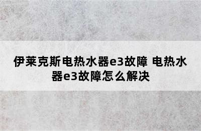 伊莱克斯电热水器e3故障 电热水器e3故障怎么解决